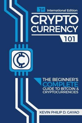 Cryptocurrency 101: The Beginner's Complete Guide to Bitcoin & Cryptocurrencies by Gayao, Kevin Philip Degay