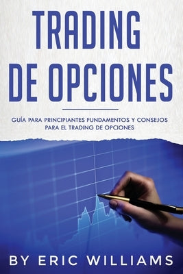 Trading de opciones: Guía para principiantes Fundamentos y consejos para el trading de opciones (Libro En Español/ Options Trading Spanish by Williams, Eric