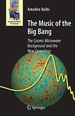 The Music of the Big Bang: The Cosmic Microwave Background and the New Cosmology by Balbi, Amedeo