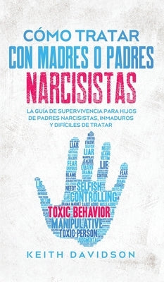 Cómo Tratar con Madres o Padres Narcisistas: La Guía de Supervivencia para Hijos de Padres Narcisistas, Inmaduros y Difíciles de Tratar by Davidson, Keith