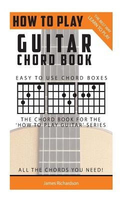 How To Play Guitar: Chord Book: The Best Way To Play by Richardson, James