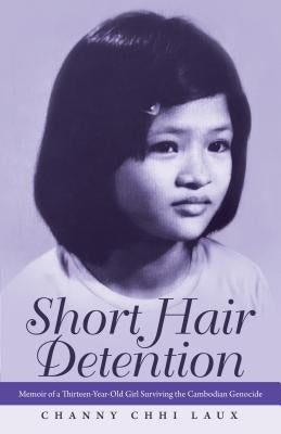 Short Hair Detention: Memoir of a Thirteen-Year-Old Girl Surviving the Cambodian Genocide by Laux, Channy Chhi