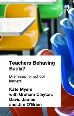 Teachers Behaving Badly?: Dilemmas for School Leaders by Myers, Kate