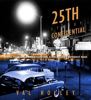 25th Street Confidential: Drama, Decadence, and Dissipation Along Ogden's Rowdiest Road by Holley, Val