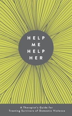 Help Me Help Her: A Therapist's Guide to Treating Survivors of Domestic Violence by Yaffa, Jessica