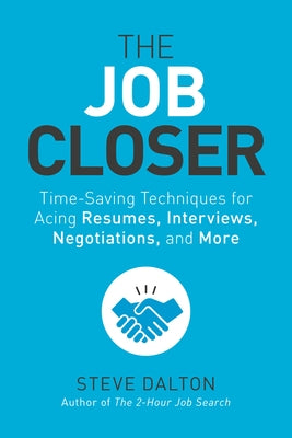 The Job Closer: Time-Saving Techniques for Acing Resumes, Interviews, Negotiations, and More by Dalton, Steve