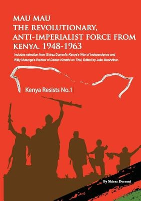 Mau Mau the Revolutionary, Anti-Imperialist Force from Kenya: 1948-1963 by Durrani, Shiraz