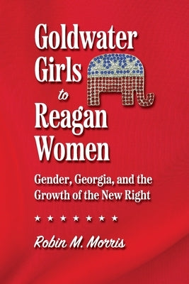 Goldwater Girls to Reagan Women: Gender, Georgia, and the Growth of the New Right Paperback University of Georgia Press