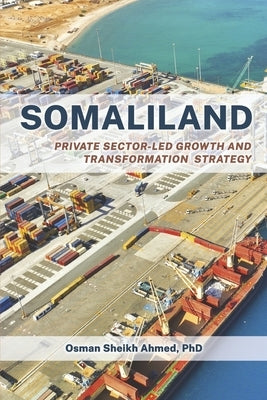 Somaliland: Private Sector-Led Growth and Transformation Strategy by Ahmed Phd, Osman Sheikh