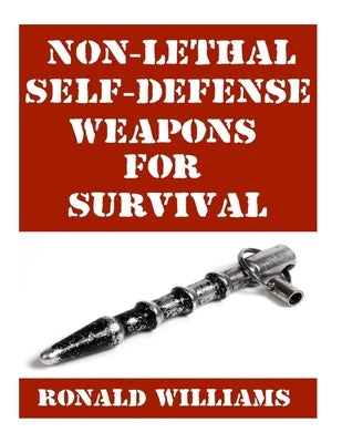 Non-Lethal Self-Defense Weapons For Survival: The Ultimate Buyer's Guide On The Most Effective Yet Non-Lethal Self-Defense Weapons That Can Save Your Paperback Createspace Independent Publishing Platform
