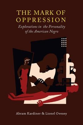 The Mark of Oppression: Explorations in the Personality of the American Negro by Kardiner, Abram