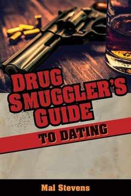 Drug Smuggler's Guide to Dating by Stevens, Mal