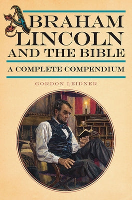Abraham Lincoln and the Bible: A Complete Compendium by Leidner, Gordon