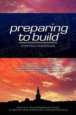 Preparing to Build: Practical Tips & Experienced Advice to Prepare Your Church for a Building Program Paperback Anderson Marketing, Incorporated
