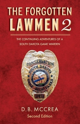 The Forgotten Lawmen Part 2: The Continuing Adventures of a South Dakota Game Warden, 2nd Edition Volume 2 by McCrea, D. B.