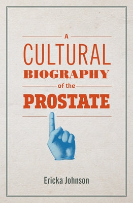 A Cultural Biography of the Prostate by Johnson, Ericka