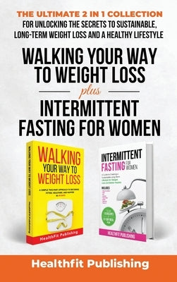 Walking Your Way to Weight Loss Plus Intermittent Fasting for Women: The Ultimate 2 in 1 Collection for Unlocking the Secrets to Sustainable, Long-Ter by Publishing, Healthfit