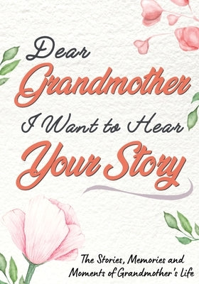 Dear Grandmother. I Want To Hear Your Story: A Guided Memory Journal to Share The Stories, Memories and Moments That Have Shaped Grandmother's Life 7 by Publishing Group, The Life Graduate