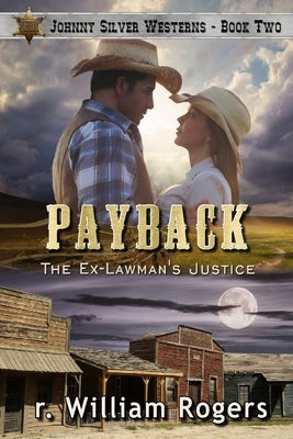 Payback - Johnny Silver Westerns - Book 2: The Ex-Lawman's Justice by Rogers, R. William