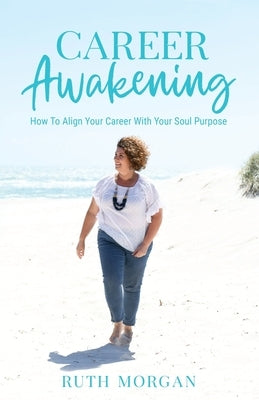 Career Awakening: How To Align Your Career With Your Soul Purpose by Morgan, Ruth A.