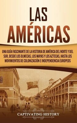 Las Américas: Una guía fascinante de la historia de América del Norte y del Sur, desde los olmecas, los mayas y los aztecas, hasta l by History, Captivating