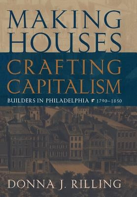 Making Houses, Crafting Capitalism: Builders in Philadelphia, 179-185 by Rilling, Donna J.