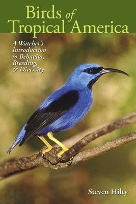 Birds of Tropical America: A Watcher's Introduction to Behavior, Breeding, and Diversity by Hilty, Steven