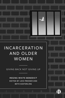 Incarceration and Older Women: Giving Back Not Giving Up by Benedict, Regina
