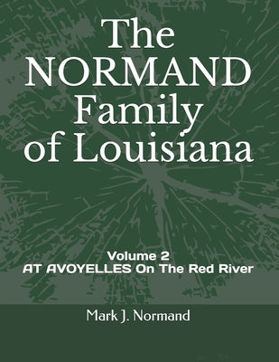 The NORMAND Family Of Louisiana: Volume 2/ AT AVOYELLES On The Red River by Normand, Mark J.