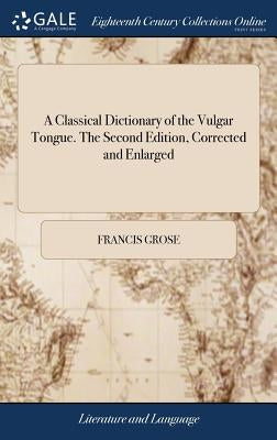 A Classical Dictionary of the Vulgar Tongue. The Second Edition, Corrected and Enlarged by Grose, Francis