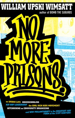 No More Prisons: Urban Life, Homeschooling, Hip-Hop Leadership, the Cool Rich Kids Movement, a Hitchhiker's Guide to by Wimsatt, William Upski