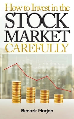 How to Invest in the Stock Market Carefully by Marjan, Benazir