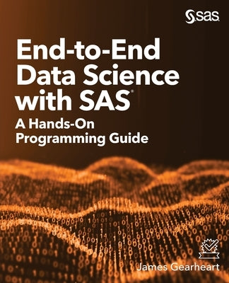 End-to-End Data Science with SAS: A Hands-On Programming Guide by Gearheart, James