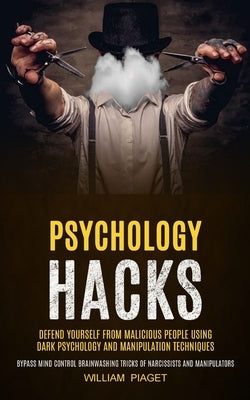 Psychology Hacks: Defend Yourself From Malicious People Using Dark Psychology and Manipulation Techniques (Bypass Mind Control Brainwash by Piaget, William