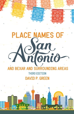 Place Names of San Antonio: Plus Bexar and Surrounding Counties by Green, David P.