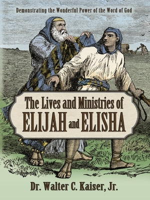 Lives and Ministries of Elijah and Elisha: Demonstrating the Wonderful Power of the Word of God by Kaiser, Walter C.