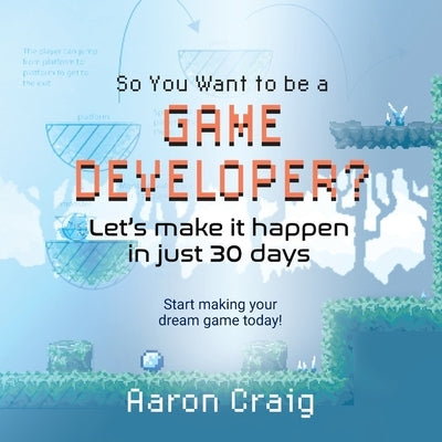 So You Want To Be A Game Developer: Let's get it done in just 30 days! Paperback Let's Learn This Together
