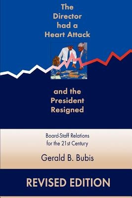 The Director Had a Heart Attack and the President Resigned: Board-Staff Relations for the 21st Century by Bubis, Gerald