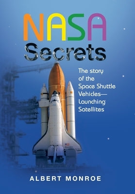 Nasa Secrets the Story of the Space Shuttle Vehicles- Launching Satellites by Monroe, Albert