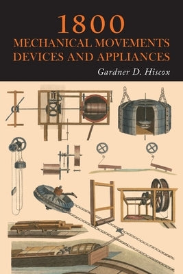 1800 Mechanical Movements, Devices and Appliances by Hiscox, Gardner D.