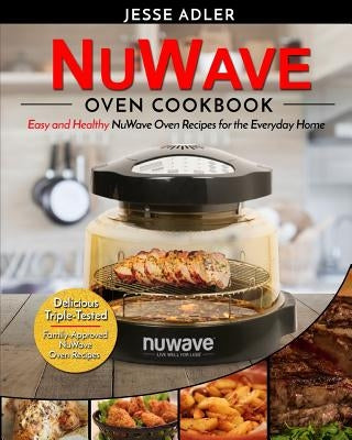Nuwave Oven Cookbook: Easy & Healthy Nuwave Oven Recipes For The Everyday Home - Delicious Triple-Tested, Family-Approved Nuwave Oven Recipe Paperback Createspace Independent Publishing Platform