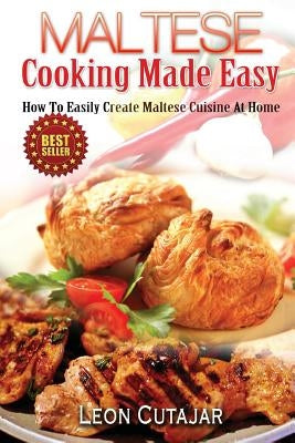Maltese Cooking Made Easy: How To Easily Create Maltese Cuisine At Home Paperback Createspace Independent Publishing Platform