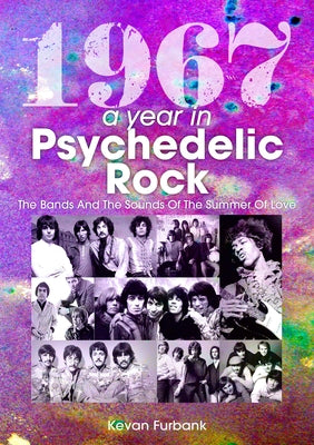 1967: A Year in Psychedelic Rock: The Bands and the Sounds of the Summer of Love by Furbank, Kevan