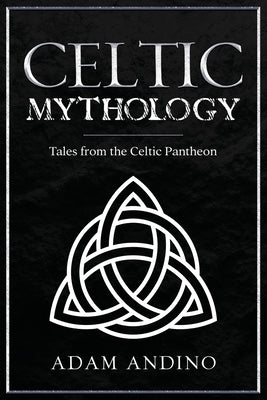 Celtic Mythology: Tales From the Celtic Pantheon by Andino, Adam