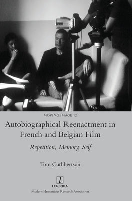 Autobiographical Reenactment in French and Belgian Film: Repetition, Memory, Self by Cuthbertson, Tom