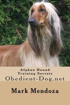 Afghan Hound Training Secrets: Obedient-Dog.net by Mendoza, Mark