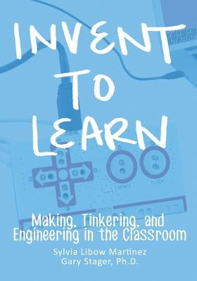 Invent To Learn: Making, Tinkering, and Engineering in the Classroom Paperback Constructing Modern Knowledge Press