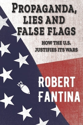 Propaganda, Lies and False Flags: How the U.S. Justifies Its Wars Paperback Red Pill Press