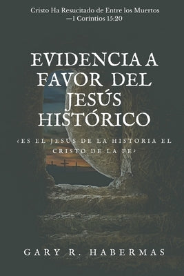 Evidencia a Favor del Jesús Histórico: ¿Es El Jesús de la Historia El Cristo de la Fe? by Habermas, Gary R.