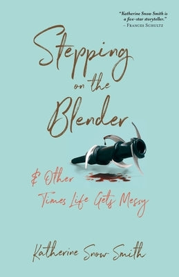 Stepping on the Blender & Other Times Life Gets Messy by Smith, Katherine Snow